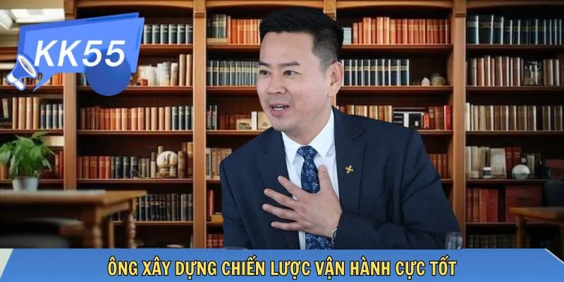 Ông xây dựng chiến lược vận hành cực tốt